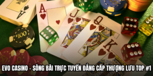 EVO Casino - Sòng Bài Trực Tuyến Đẳng Cấp Thượng Lưu Top #1