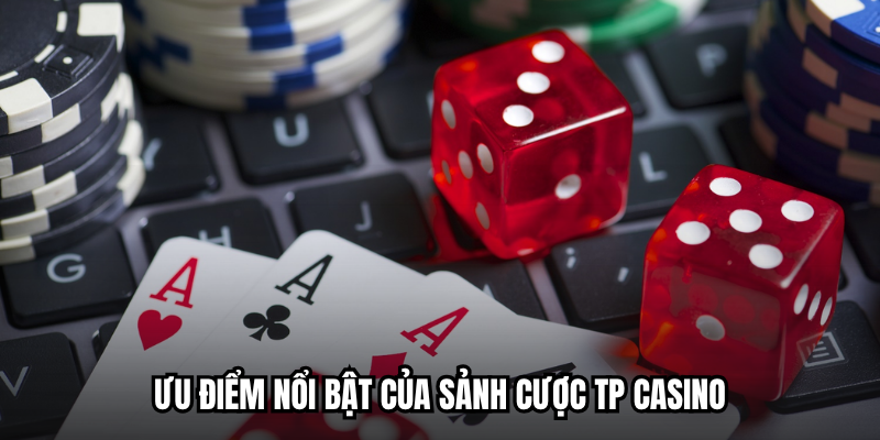 Ưu điểm nổi bật của sảnh cược TP Casino