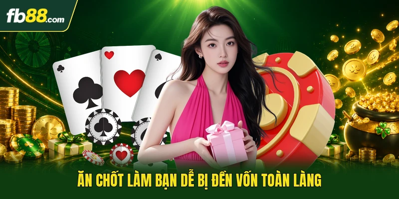 Ăn chốt làm bạn dễ bị đền vốn toàn làng