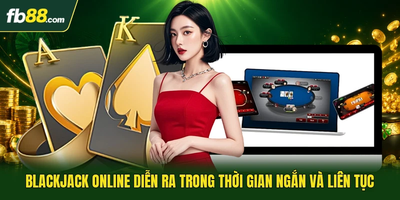 Blackjack online diễn ra trong thời gian ngắn và liên tục