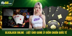 Blackjack Online - Luật Chơi Game 21 Điểm Chuẩn Quốc Tế