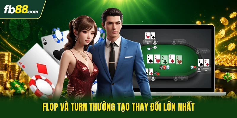 Flop và turn thường tạo thay đổi lớn nhất