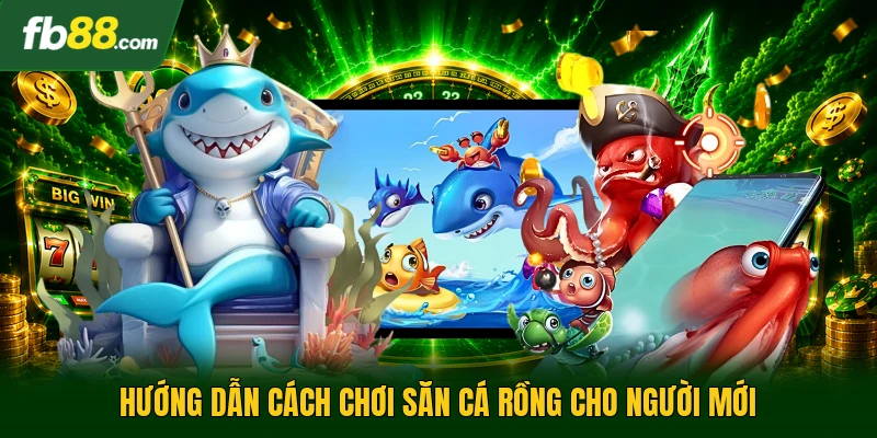 Hướng dẫn cách chơi săn cá rồng cho người mới
