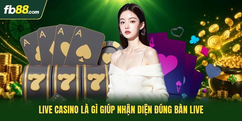 Live casino là gì giúp nhận diện đúng bàn live