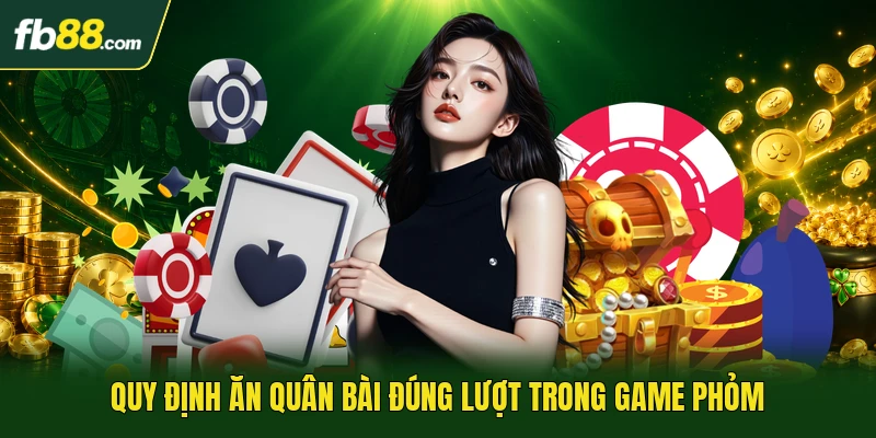 Quy định ăn quân bài đúng lượt trong game phỏm