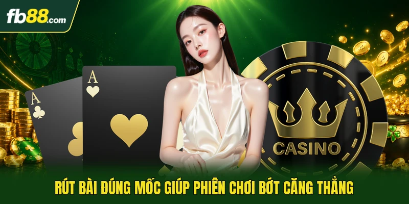Rút bài đúng mốc giúp phiên chơi bớt căng thẳng