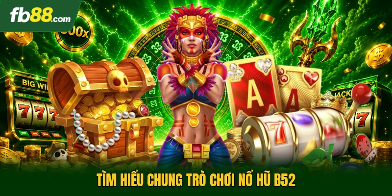 Tìm hiểu chung trò chơi nổ hũ b52