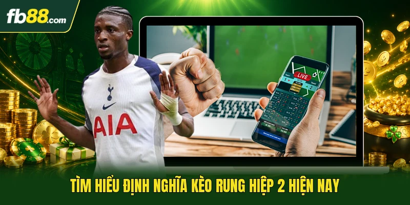 Tìm hiểu định nghĩa kèo rung hiệp 2 hiện nay
