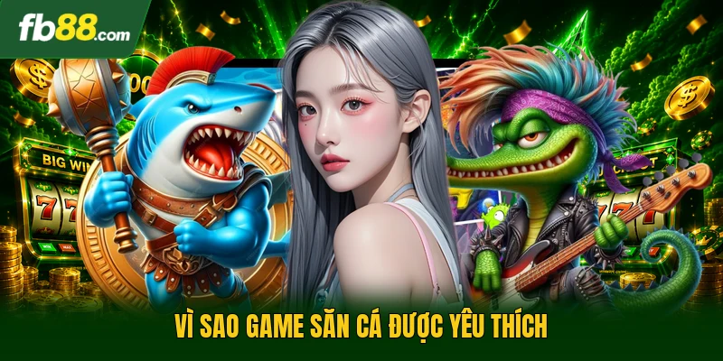 Vì sao game săn cá được yêu thích