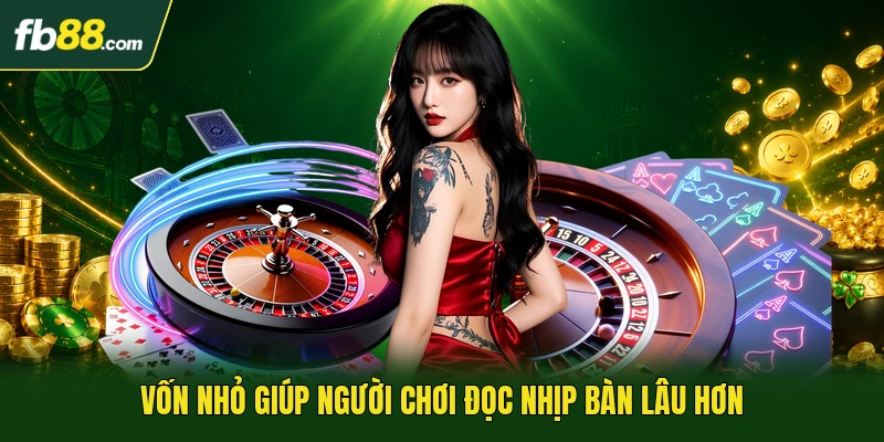 Vốn nhỏ giúp người chơi đọc nhịp bàn lâu hơn