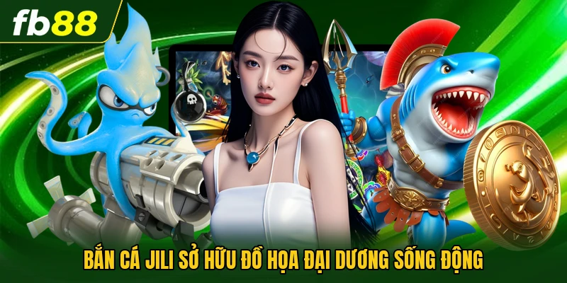 Bắn cá Jili sở hữu đồ họa đại dương sống động