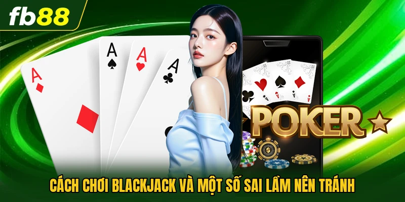 Cách chơi Blackjack và một số sai lầm nên tránh