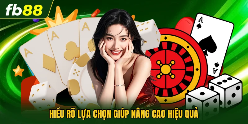 Hiểu rõ lựa chọn giúp nâng cao hiệu quả