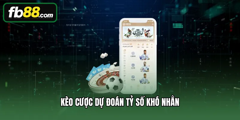 Kèo cược dự đoán tỷ số khó nhằn
