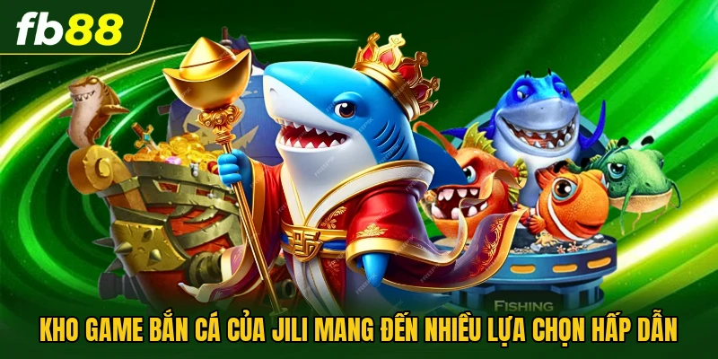 Kho game bắn cá của Jili mang đến nhiều lựa chọn hấp dẫn