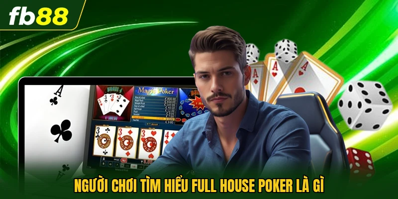 Full House Poker Là Gì Và Cách Nhận Biết Chính Xác Nhất 1 Người chơi tìm hiểu Full House Poker là gì