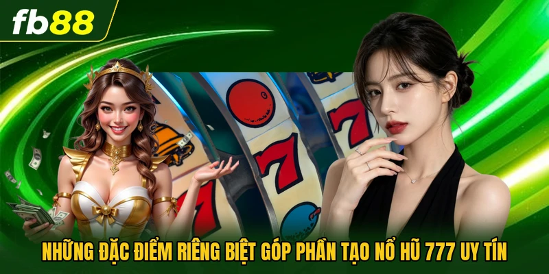 Những đặc điểm riêng biệt góp phần tạo nổ hũ 777 uy tín