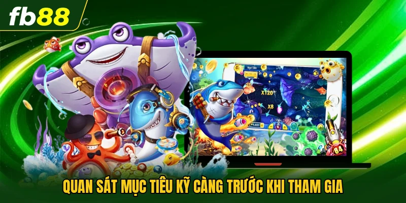 Cách Chọn Phòng Bắn Cá Phù Hợp Để Tăng Hiệu Quả Trải Nghiệm 3 Quan sát mục tiêu kỹ càng trước khi tham gia