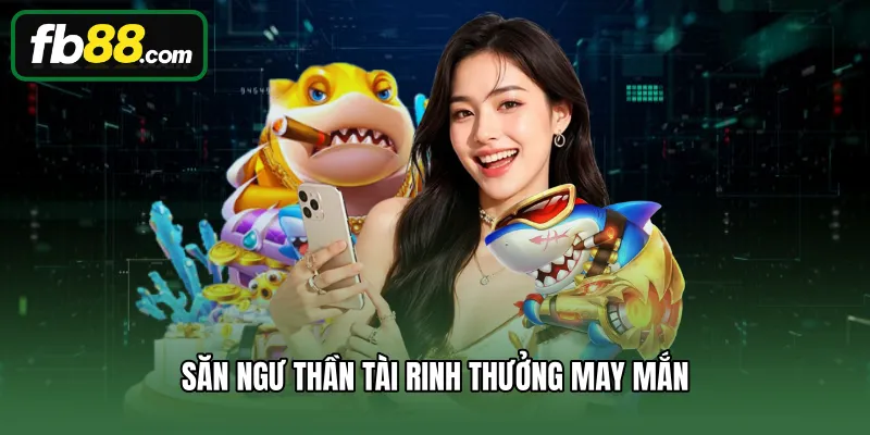 Săn ngư Thần Tài rinh thưởng may mắn
