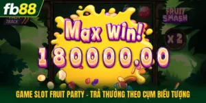Game Slot Fruit Party - Trả Thưởng Theo Cụm Biểu Tượng